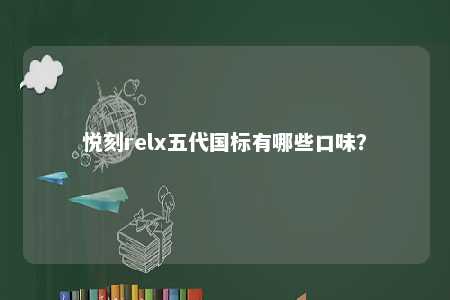 悦刻relx五代国标有哪些口味	？ 